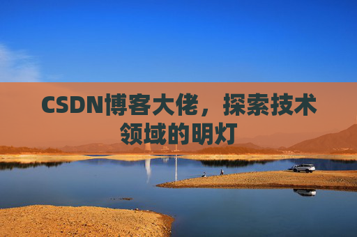 CSDN博客大佬，探索技术领域的明灯